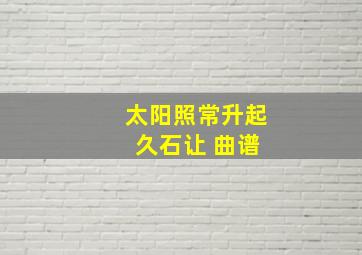 太阳照常升起 久石让 曲谱